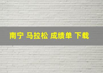 南宁 马拉松 成绩单 下载